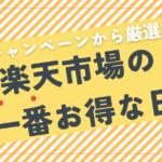 楽天市場の一番お得な日！全キャンペーンの中から厳選して解説