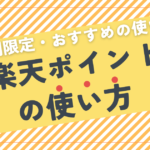 楽天ポイントの使い方！期間限定ポイント・おすすめの使い道を紹介！